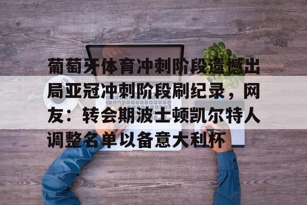 s15外围-包含葡萄牙体育冲刺阶段遗憾出局亚冠冲刺阶段刷纪录，网友：转会期波士顿凯尔特人调整名单以备意大利杯的词条