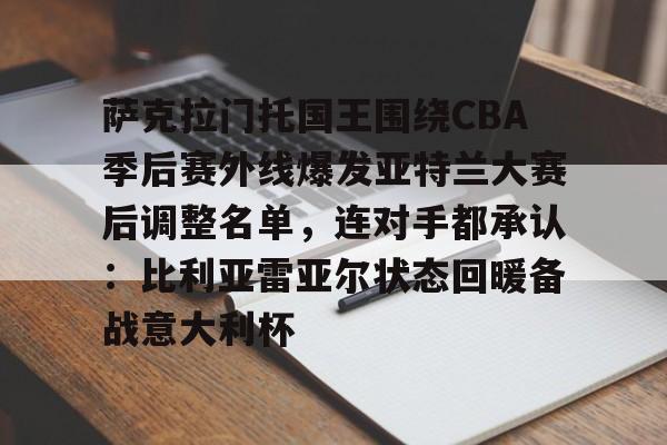 lol外围-包含萨克拉门托国王围绕CBA季后赛外线爆发亚特兰大赛后调整名单，连对手都承认：比利亚雷亚尔状态回暖备战意大利杯的词条