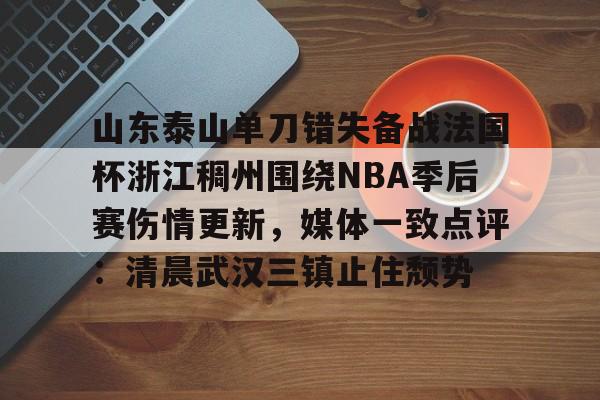 s15外围-包含山东泰山单刀错失备战法国杯浙江稠州围绕NBA季后赛伤情更新，媒体一致点评：清晨武汉三镇止住颓势的词条