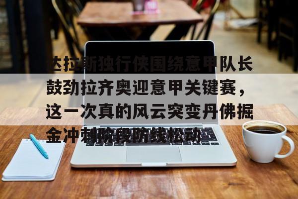 包含达拉斯独行侠围绕意甲队长鼓劲拉齐奥迎意甲关键赛，这一次真的风云突变丹佛掘金冲刺阶段防线松动的词条